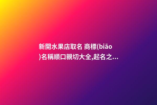 新開水果店取名 商標(biāo)名稱順口親切大全,起名之家